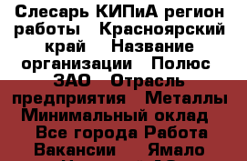 Слесарь КИПиА(регион работы - Красноярский край) › Название организации ­ Полюс, ЗАО › Отрасль предприятия ­ Металлы › Минимальный оклад ­ 1 - Все города Работа » Вакансии   . Ямало-Ненецкий АО,Муравленко г.